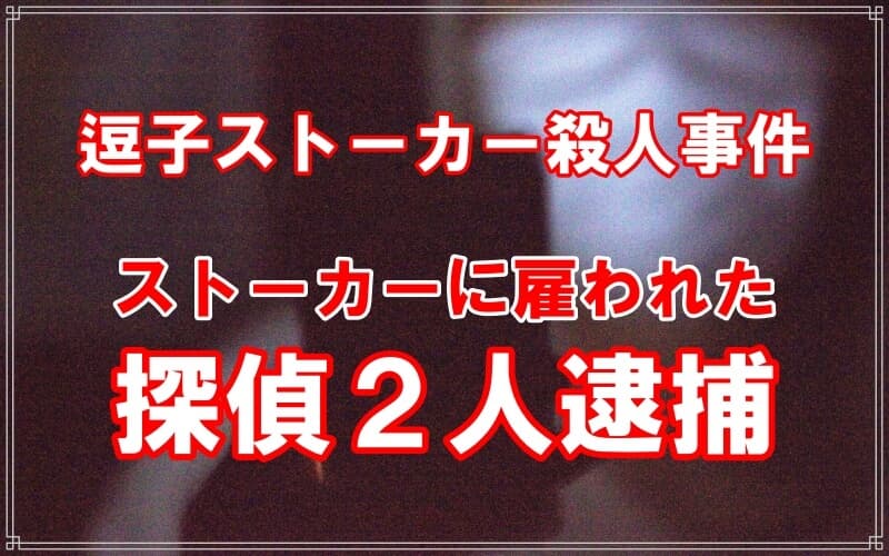 逗子ストーカー殺人事件ストーカーに雇われた探偵２人逮捕