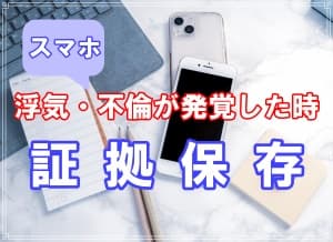 探偵が教えるスマホで浮気・不倫が発覚した時の証拠保存
