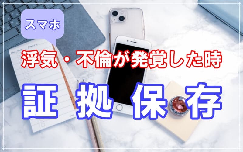探偵が教えるスマホで浮気・不倫が発覚した時の証拠保存