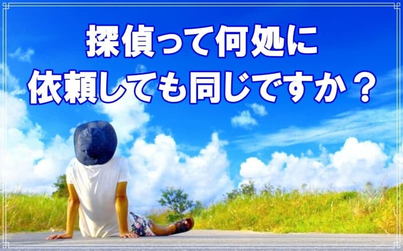 探偵は何処に依頼しても同じなのかラブ探偵事務所が解説