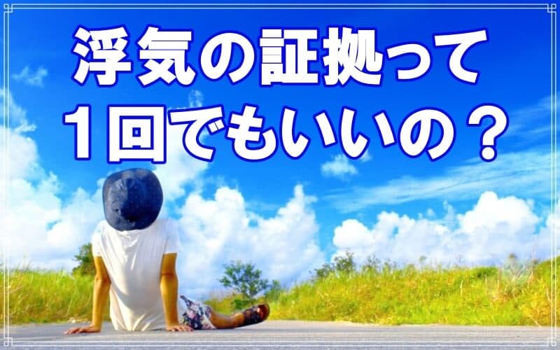 浮気の証拠は１回でいいのかをラブ探偵事務所が答えます