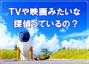 ＴＶや映画みたいな探偵はいるの？【探偵・浮気調査ブログ】
