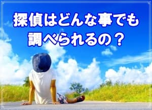 探偵はどんな事でも調べられるの？【探偵・浮気調査ブログ】