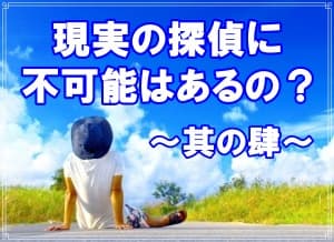 現実の探偵に不可能はあるの？～其の肆～【探偵・浮気調査ブログ】