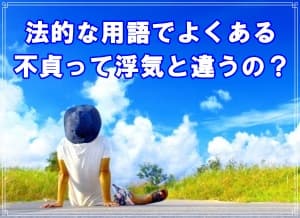 法的な用語でよくある不貞って浮気と違うの？【ラブ探偵事務所ブログ】