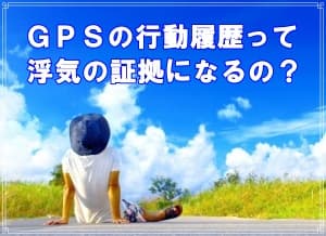 ＧＰＳ行動履歴が浮気証拠になるかをラブ探偵が解説