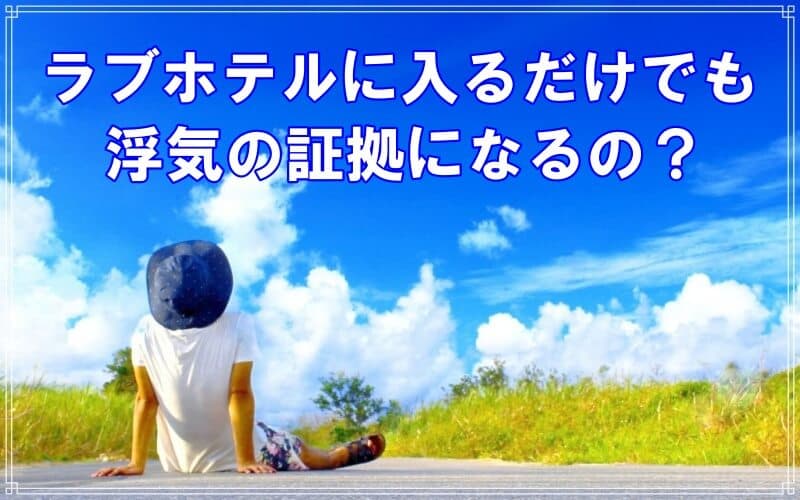 ラブ探偵がホテルに入るだけで浮気証拠になるのか解説