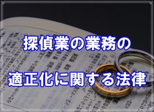 探偵業の業務の適正化に関する法律の通称は探偵業法