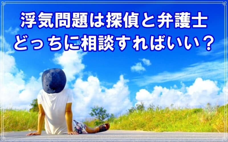 浮気問題は探偵と弁護士のどちらに相談するかを解説