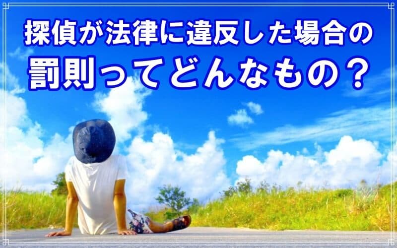ラブ探偵事務所が探偵が法律に違反した場合の罰則を解説