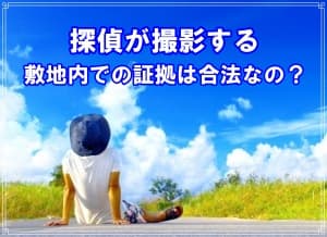 探偵事務所が撮影する敷地内での不貞証拠は合法かを解説