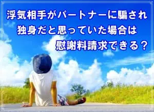 浮気相手が独身だと騙されていた場合は慰謝料請求できるか