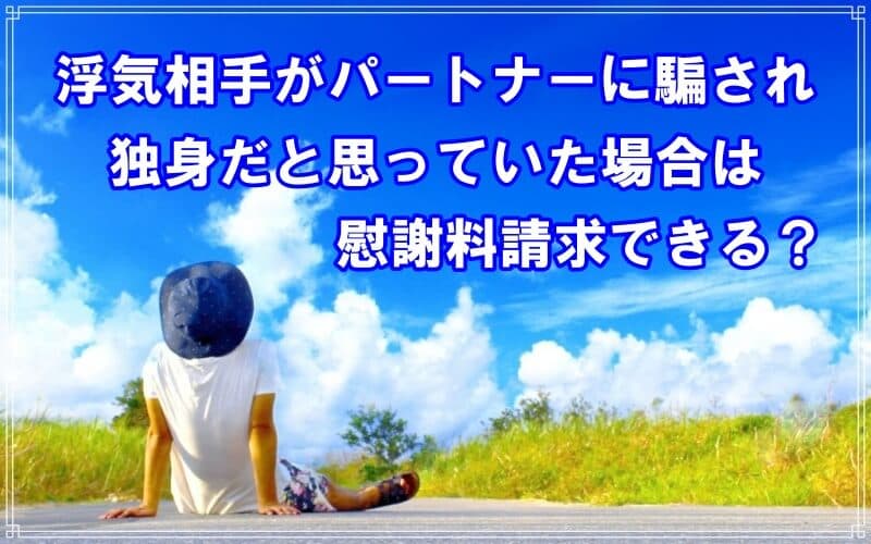 浮気相手が独身だと騙されていた場合は慰謝料請求できるか